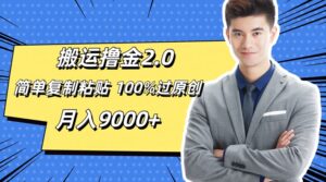 搬运撸金2.0，简单复制粘贴，100%过原创，月入9000+-网创资源