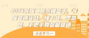 2024民宿二房东操盘手，民宿营销实战，纯干货，零忽悠，手把手教你做营销-网创资源
