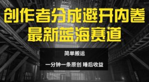 创作者分成最新蓝海赛道，避开内卷，简单搬运-网创资源