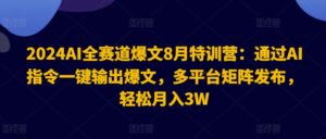 2024AI全赛道爆文8月特训营：通过AI指令一键输出爆文，多平台矩阵发布，轻松月入3W【揭秘】-网创资源