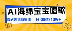 AI海绵宝宝唱歌，爆火恶搞新赛道，日涨粉10W+-网创资源