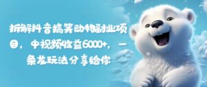 拆卸抖音搞笑小动物兼职副业，中视频收益6000 ，一条龙游戏玩法分享给大家-网创资源