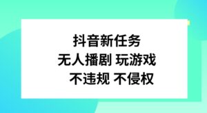 抖音新每日任务，没有人播剧打游戏，不违规不侵权行为【揭密】-网创资源