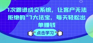 7次跟踪交易量系统软件，让顾客拒绝不了的“7大宝物，每日轻轻松松开单挣钱-网创资源