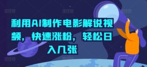 利用AI制作电影解说视频，快速涨粉，轻松日入几张-网创资源