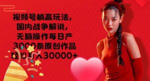 微信视频号抢人头游戏玩法，中国战争解说，没脑子实际操作每日产3000条原创视频轻轻松松月入3000-网创资源