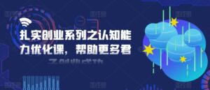 扎扎实实自主创业系列之思维能力提升课，让更多谦谦君子取得成功-网创资源