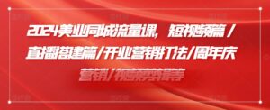 2024美容连锁同城网总流量课，小视频篇/直播间构建篇/开张营销推广玩法/周年庆典营销推广/视频编辑等-网创资源