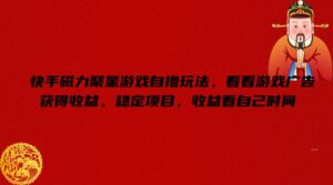 快手磁力聚星手机游戏自撸游戏玩法，看一下页游广告获取收益，平稳新项目，盈利看到自己时长【揭密】-网创资源