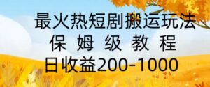 最火热短剧搬运玩法，保姆级教程，日收益几张-网创资源