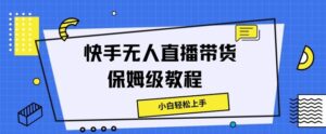 快手无人直播带货保姆级教程，小白轻松上手-网创资源