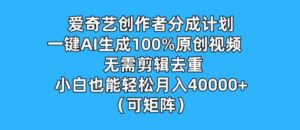 爱奇艺创作者分成计划，一键AI生成100%原创视频，无需剪辑、去重，小白也能轻松月入1w (可矩阵)-网创资源