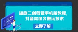 短剧剧本二创视频剪辑手机版本实例教程，抖音视频双图文并茂运送技术性-网创资源