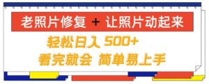 老照片修复+ 让照片动起来， 轻松日入几张，看完就会，简单易上手-网创资源
