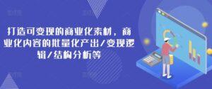 打造出可变现的市场化素材内容，商业化的视频的批量产出率/转现逻辑性/结构特征等-网创资源