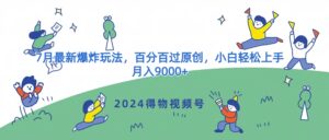 2024得物APP微信视频号7月全新发生爆炸游戏玩法，百分之百过原创设计，新手快速上手，月收入9000-网创资源