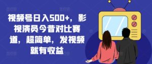 微信视频号日入500 ，影视明星沧桑巨变跑道，超级简单，上传视频就会有盈利【揭密】-网创资源
