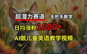 超发展潜力跑道，完全免费AI做少年儿童英语教学视频，3个月增粉10w ，一对一教学，在家里轻松获取互联网赚钱-网创资源