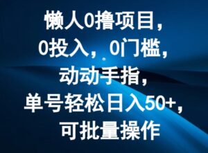 懒人0撸项目，0投入，0门槛，动动手指，单号轻松日入50+，可批量操作-网创资源