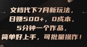 文档代下7月新玩法，日赚500+，0成本，5分钟一个作品，简单好上手，可批量操作【揭秘】-网创资源