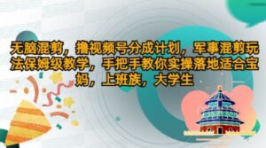 没脑子剪辑，撸视频号分为方案，国防剪辑游戏玩法家庭保姆级课堂教学，教你如何实际操作落地式-网创资源