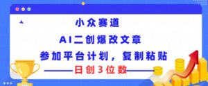 冷门跑道，AI二创爆改文章内容参与服务平台方案，拷贝就可以日创3个数-网创资源
