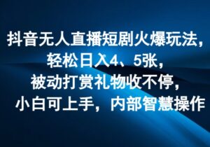 抖音无人在线短剧剧本受欢迎游戏玩法，轻轻松松日入4、5张，处于被动打赏主播礼品收不断，小白可入门，内部结构聪慧实际操作-网创资源