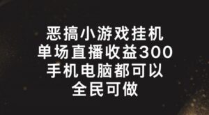 恶搞小游戏放置挂机，单场直播300 ，全员易操作【揭密】-网创资源