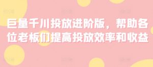 巨量千川推广升级版，协助老板们们提升推广高效率和利润-网创资源