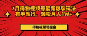 7月得物APP微信视频号全新崩裂游戏玩法有手就行，轻轻松松月收入1W-网创资源