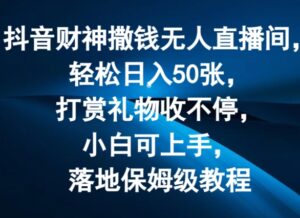 抖音财神撒钱无人直播间轻松日入50张，打赏礼物收不停，小白可上手，落地保姆级教程【揭秘】-网创资源