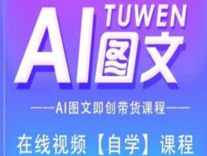 图文并茂AI带货全流程操作，AI图文并茂即创卖货课程内容-网创资源
