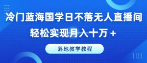 小众瀚海国学经典日未落没有人直播房间，真正实现月入十万 ，落地式课堂教学实例教程【揭密】-网创资源