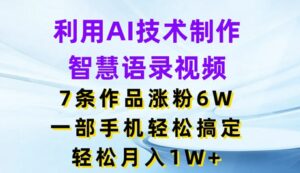 借助AI技术性制做智慧语录短视频，7条著作增粉6W，一部手机轻松解决，轻轻松松月入1W-网创资源