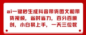 AI一键秒形成抖音直播带货图文并茂和带货视频，节省成本，百分之百原创设计，新手上手快，一天三位数-网创资源