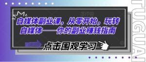 自媒体副业课，从零开始，玩转自媒体——你的副业赚钱指南-网创资源