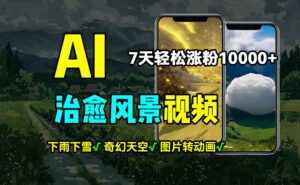 AI制作治愈风景，7天涨粉过万，落地云下雨下雪等场景制作，上手快操作简单-网创资源