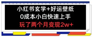 小红书的风水玄学 好运壁纸游戏玩法，0成本费新手快速入门，玩2个月转现2w  【揭密】-网创资源