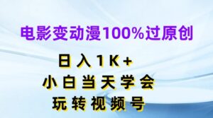 影片变动漫100%过原创设计，日入1K ，新手当日懂得，轻松玩微信视频号【揭密】-网创资源