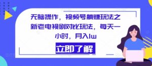 没脑子实际操作，微信视频号躺着赚钱游戏玩法之新老电视剧比照游戏玩法，每天一小时，月入1w-网创资源