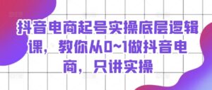抖音直播带货养号实际操作底层思维课，教大家从0~1做抖音直播带货，只谈实际操作-网创资源
