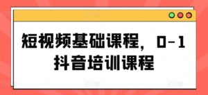 短视频基础课程，0-1抖音培训课程-网创资源