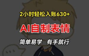 2小时轻松入账630+赚钱项目，手把手教你做AI自制表情，简单易学有手就行【揭秘】-网创资源