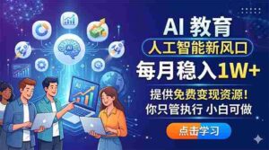 （18376期）AI 教育人工智能新风口，每月稳入1W+，提供免费变现资源！你只管执行 小白可做-网创资源