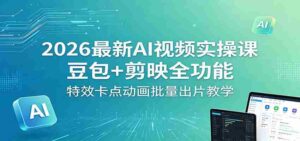 2026最新AI视频实操课：豆包+剪映全功能，特效卡点动画批量出片教学-网创资源