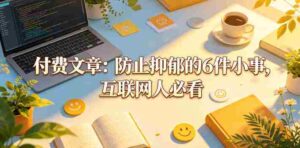 付费文章：防止抑郁的6件小事，互联网人必看！-网创资源
