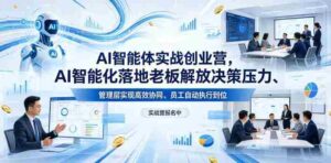 AI智能体实战创业营26年4月23-25号线下课，AI智能化落地老板解放决策压力、管理层实现高效协同、员工自动执行到位-网创资源