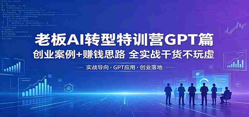 图片[1]-老板AI转型特训营GPT篇：创业案例+赚钱思路，全实战干货不玩虚