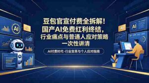 （18369期）付费文章：豆包官宣付费全拆解！国产AI免费红利终结，行业痛点与普通人应对策略一次性讲清-网创资源