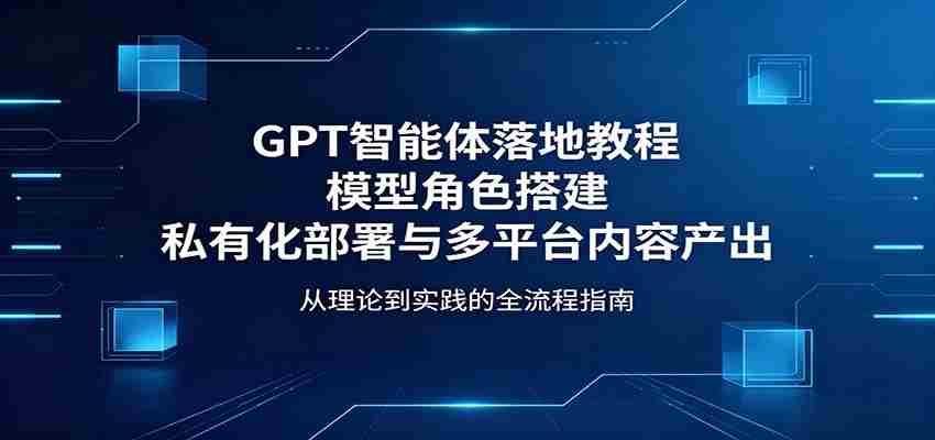 图片[1]-GPT智能体落地教程：模型角色搭建，私有化部署与多平台内容产出